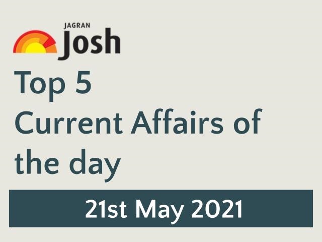 Top 5 Current Affairs: 21 May 2021